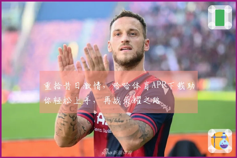 重拾昔日激情，哈哈体育APP下载助你轻松上手，再战荣耀之路