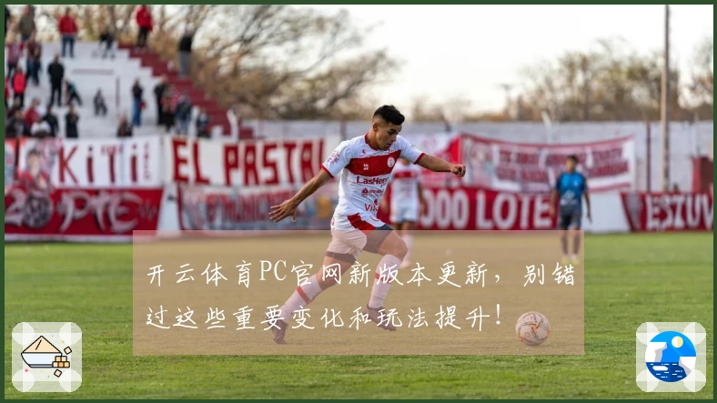开云体育PC官网新版本更新，别错过这些重要变化和玩法提升！