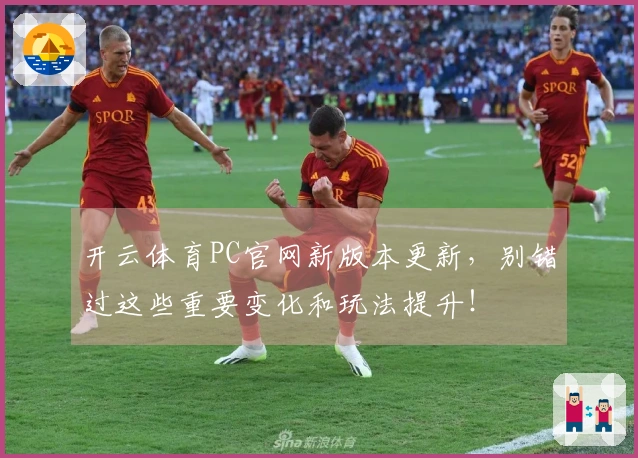 开云体育PC官网新版本更新，别错过这些重要变化和玩法提升！
