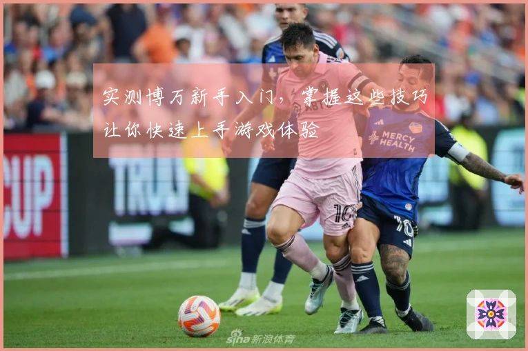 实测博万新手入门，掌握这些技巧让你快速上手游戏体验