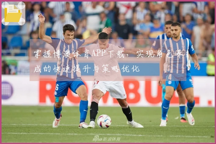 掌握博澳体育APP下载,实现角色养成的快速提升与策略优化