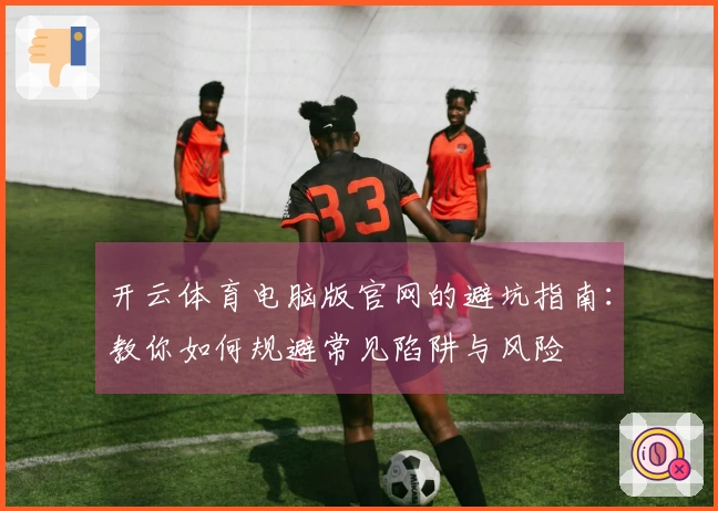 开云体育电脑版官网的避坑指南：教你如何规避常见陷阱与风险