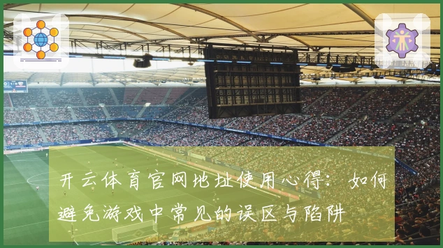 开云体育官网地址使用心得：如何避免游戏中常见的误区与陷阱
