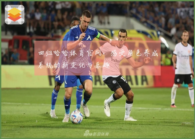回归哈哈体育官网，感受角色养成系统的新变化与乐趣