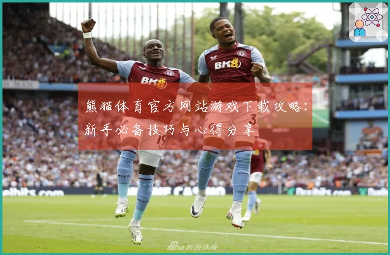 熊猫体育官方网站游戏下载攻略：新手必备技巧与心得分享