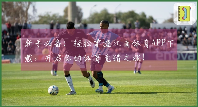新手必备：轻松掌握江南体育APP下载，开启你的体育竞猜之旅！