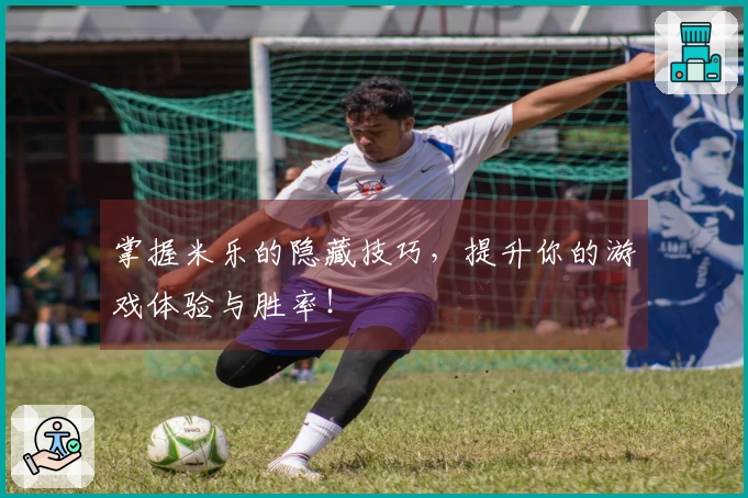 掌握米乐的隐藏技巧，提升你的游戏体验与胜率！
