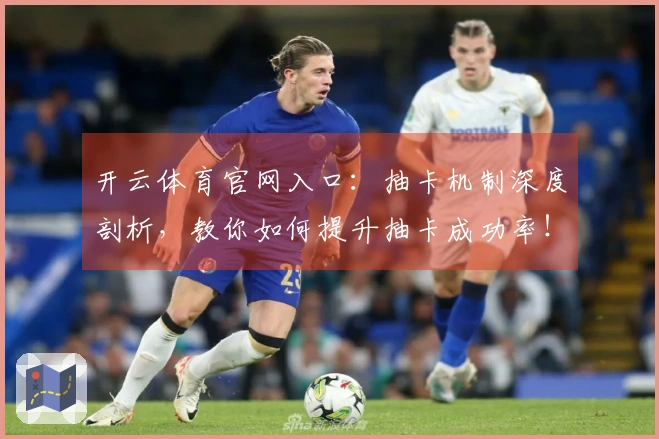 开云体育官网入口：抽卡机制深度剖析，教你如何提升抽卡成功率！