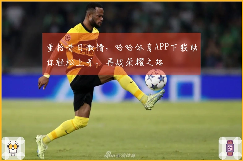 重拾昔日激情，哈哈体育APP下载助你轻松上手，再战荣耀之路