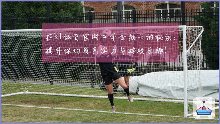 在k1体育官网中学会抽卡的秘诀，提升你的角色实力与游戏乐趣！