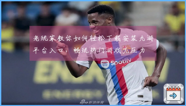 老玩家教你如何轻松下载安装九游平台入口，畅玩热门游戏无压力