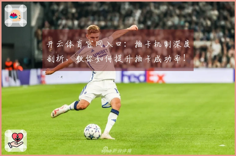 开云体育官网入口：抽卡机制深度剖析，教你如何提升抽卡成功率！
