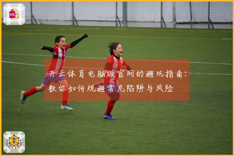 开云体育电脑版官网的避坑指南：教你如何规避常见陷阱与风险