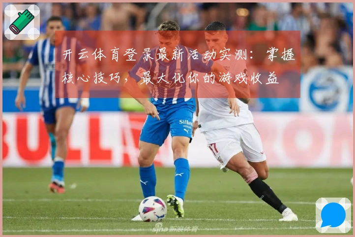 开云体育登录最新活动实测：掌握核心技巧，最大化你的游戏收益